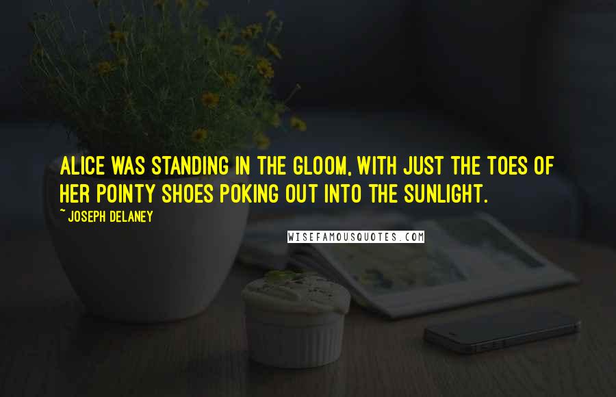 Joseph Delaney Quotes: Alice was standing in the gloom, with just the toes of her pointy shoes poking out into the sunlight.