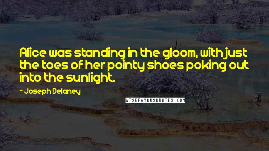 Joseph Delaney Quotes: Alice was standing in the gloom, with just the toes of her pointy shoes poking out into the sunlight.