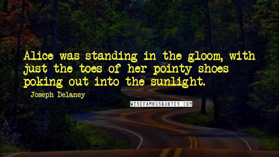 Joseph Delaney Quotes: Alice was standing in the gloom, with just the toes of her pointy shoes poking out into the sunlight.