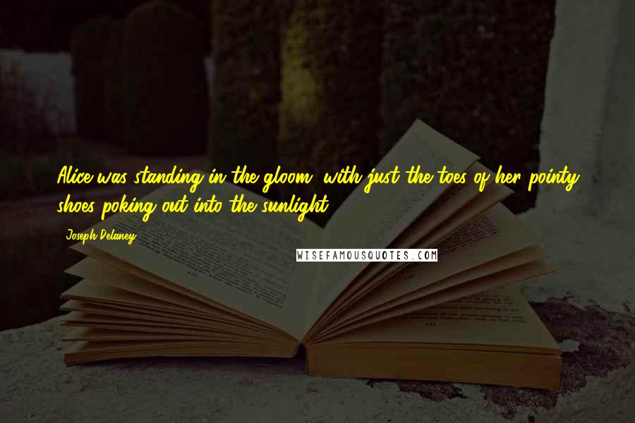 Joseph Delaney Quotes: Alice was standing in the gloom, with just the toes of her pointy shoes poking out into the sunlight.