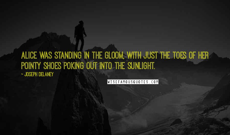 Joseph Delaney Quotes: Alice was standing in the gloom, with just the toes of her pointy shoes poking out into the sunlight.