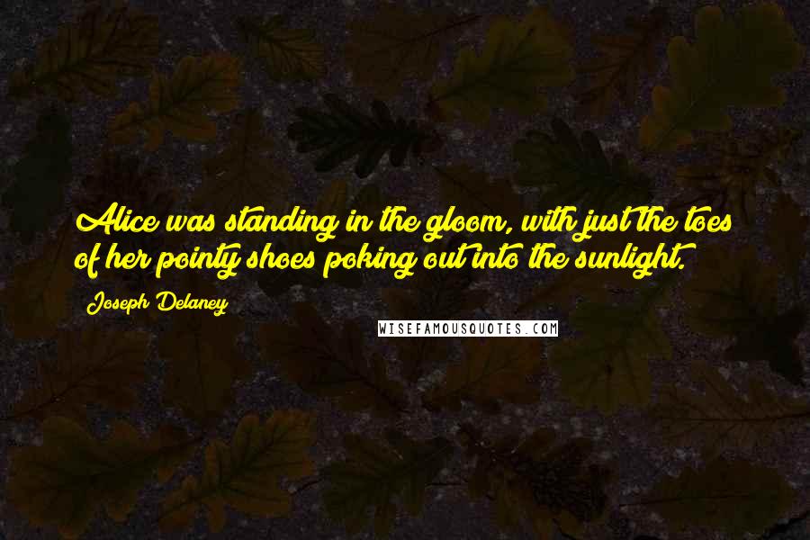 Joseph Delaney Quotes: Alice was standing in the gloom, with just the toes of her pointy shoes poking out into the sunlight.