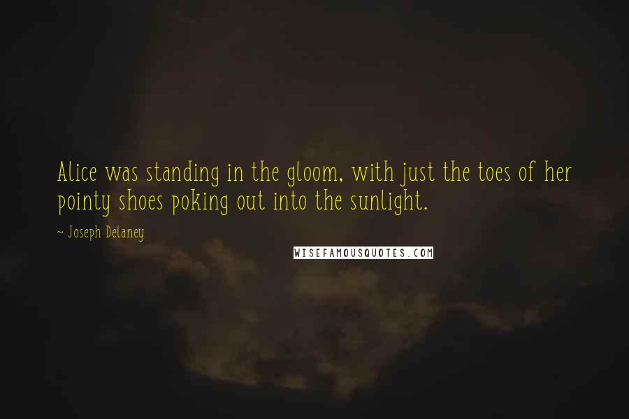 Joseph Delaney Quotes: Alice was standing in the gloom, with just the toes of her pointy shoes poking out into the sunlight.