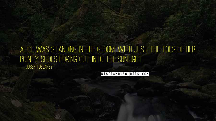 Joseph Delaney Quotes: Alice was standing in the gloom, with just the toes of her pointy shoes poking out into the sunlight.
