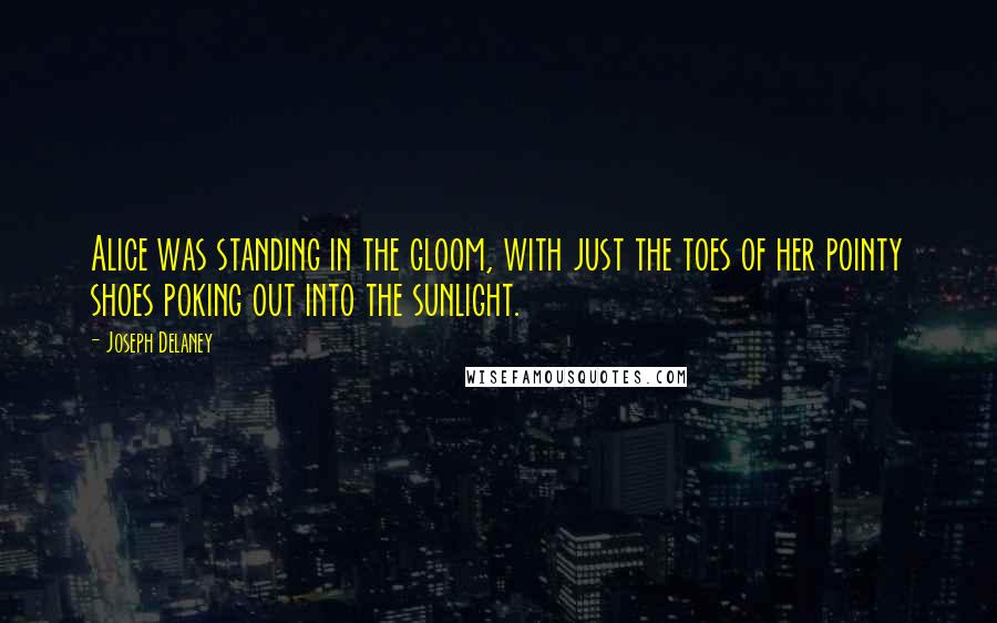 Joseph Delaney Quotes: Alice was standing in the gloom, with just the toes of her pointy shoes poking out into the sunlight.