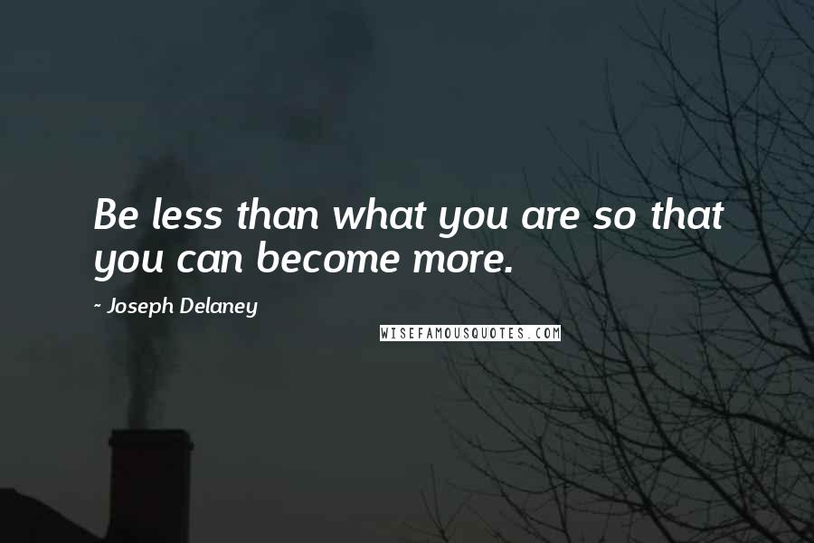 Joseph Delaney Quotes: Be less than what you are so that you can become more.