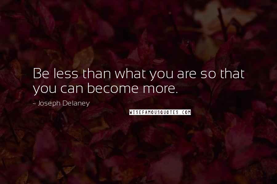 Joseph Delaney Quotes: Be less than what you are so that you can become more.