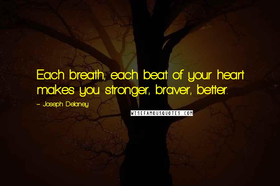 Joseph Delaney Quotes: Each breath, each beat of your heart makes you stronger, braver, better.