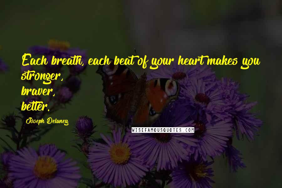 Joseph Delaney Quotes: Each breath, each beat of your heart makes you stronger, braver, better.