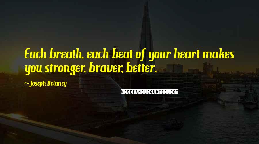 Joseph Delaney Quotes: Each breath, each beat of your heart makes you stronger, braver, better.