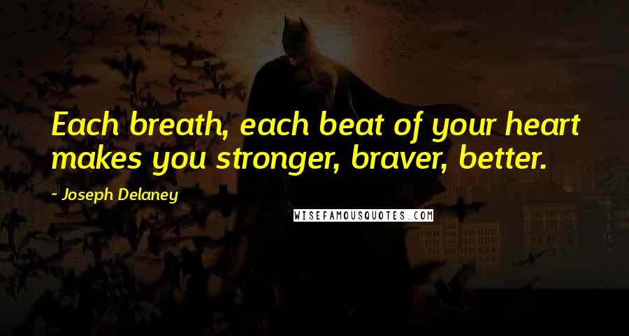 Joseph Delaney Quotes: Each breath, each beat of your heart makes you stronger, braver, better.