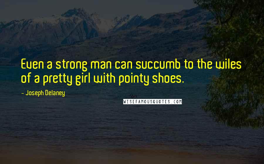 Joseph Delaney Quotes: Even a strong man can succumb to the wiles of a pretty girl with pointy shoes.