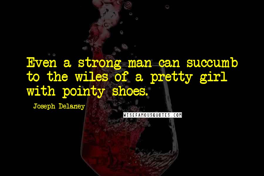 Joseph Delaney Quotes: Even a strong man can succumb to the wiles of a pretty girl with pointy shoes.