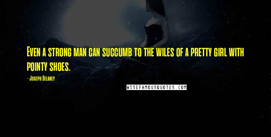 Joseph Delaney Quotes: Even a strong man can succumb to the wiles of a pretty girl with pointy shoes.