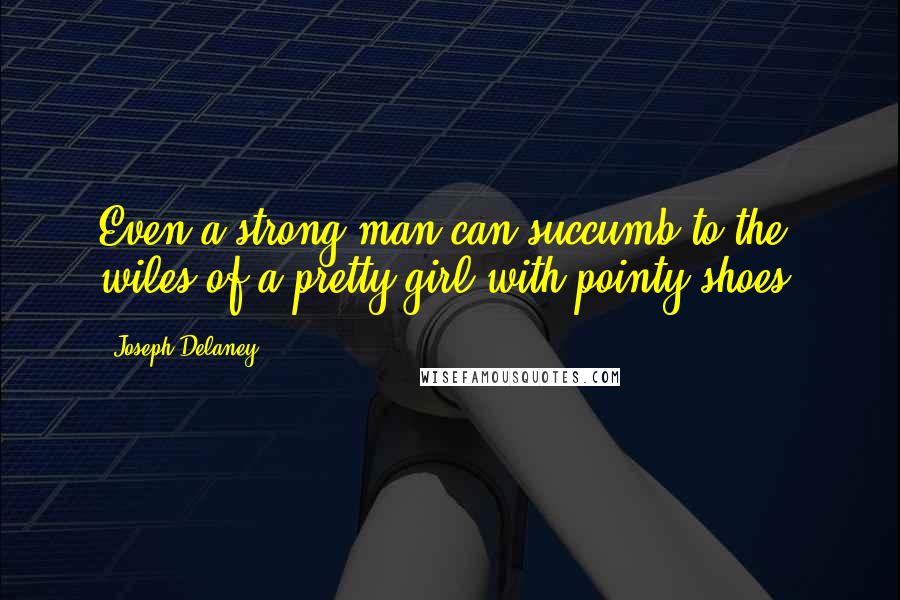 Joseph Delaney Quotes: Even a strong man can succumb to the wiles of a pretty girl with pointy shoes.