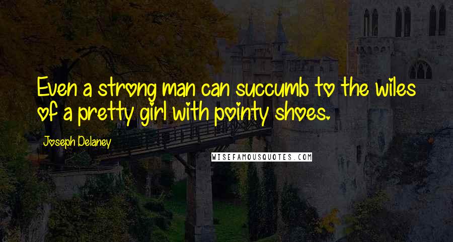 Joseph Delaney Quotes: Even a strong man can succumb to the wiles of a pretty girl with pointy shoes.