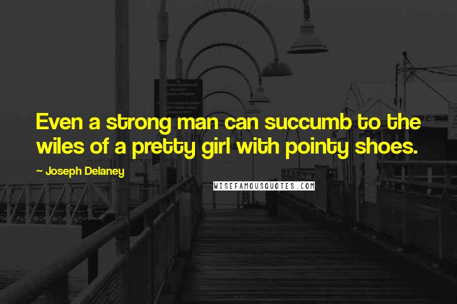 Joseph Delaney Quotes: Even a strong man can succumb to the wiles of a pretty girl with pointy shoes.