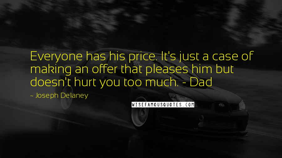 Joseph Delaney Quotes: Everyone has his price. It's just a case of making an offer that pleases him but doesn't hurt you too much. - Dad