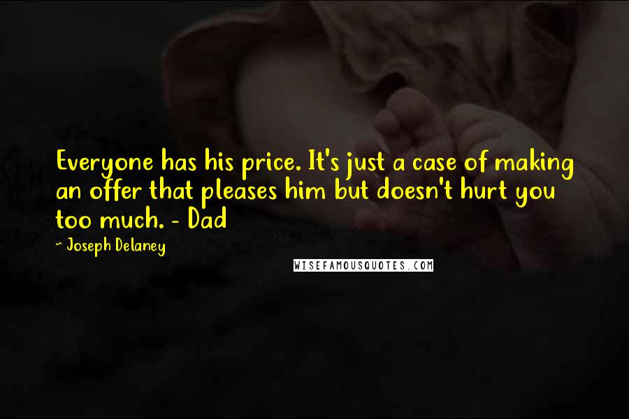 Joseph Delaney Quotes: Everyone has his price. It's just a case of making an offer that pleases him but doesn't hurt you too much. - Dad