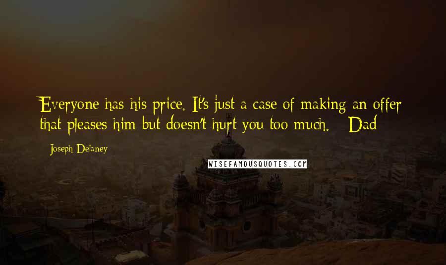 Joseph Delaney Quotes: Everyone has his price. It's just a case of making an offer that pleases him but doesn't hurt you too much. - Dad