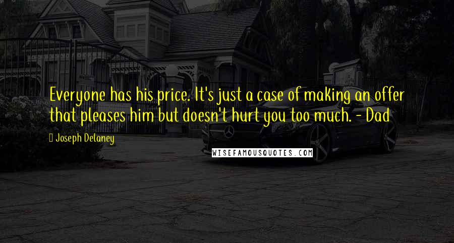 Joseph Delaney Quotes: Everyone has his price. It's just a case of making an offer that pleases him but doesn't hurt you too much. - Dad