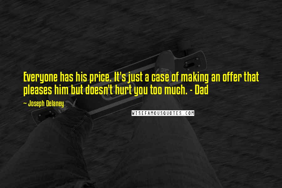 Joseph Delaney Quotes: Everyone has his price. It's just a case of making an offer that pleases him but doesn't hurt you too much. - Dad