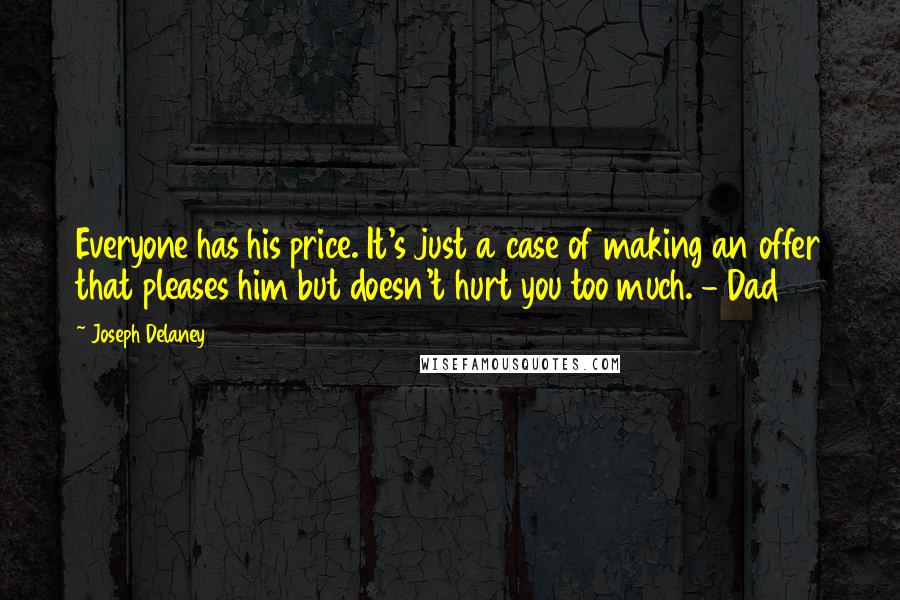 Joseph Delaney Quotes: Everyone has his price. It's just a case of making an offer that pleases him but doesn't hurt you too much. - Dad