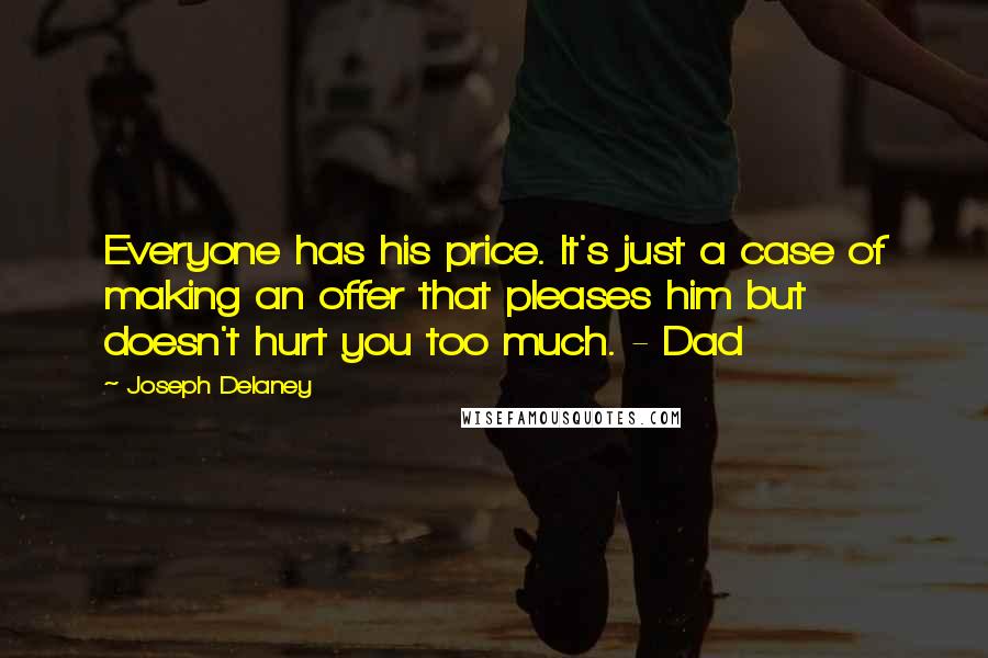 Joseph Delaney Quotes: Everyone has his price. It's just a case of making an offer that pleases him but doesn't hurt you too much. - Dad