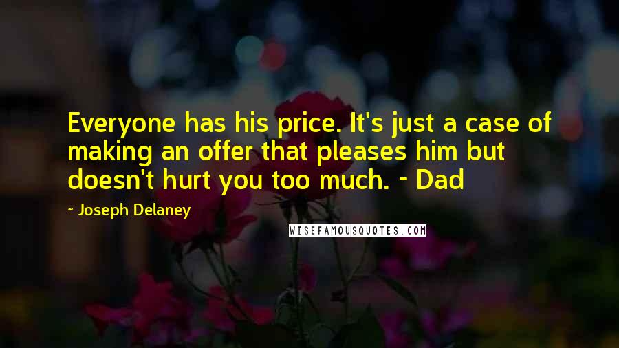 Joseph Delaney Quotes: Everyone has his price. It's just a case of making an offer that pleases him but doesn't hurt you too much. - Dad