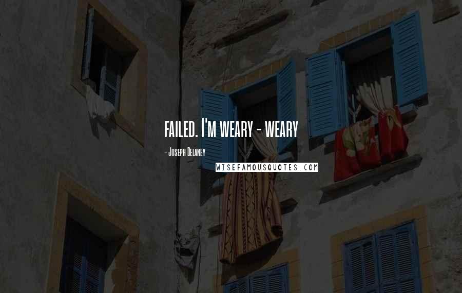 Joseph Delaney Quotes: failed. I'm weary - weary