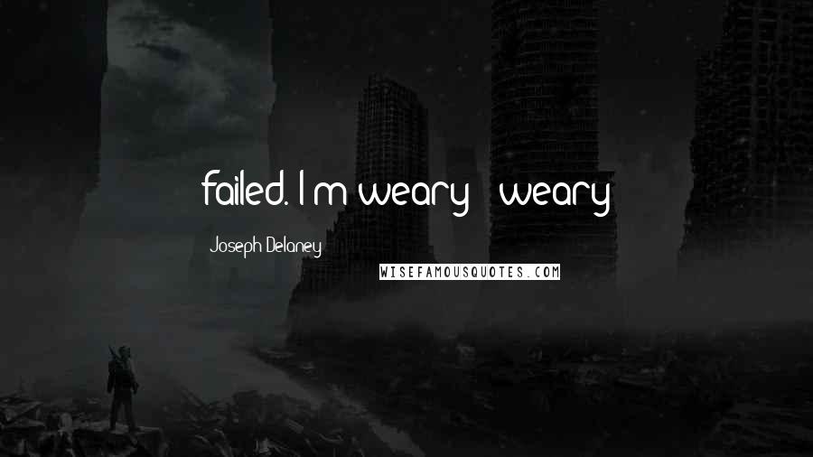 Joseph Delaney Quotes: failed. I'm weary - weary