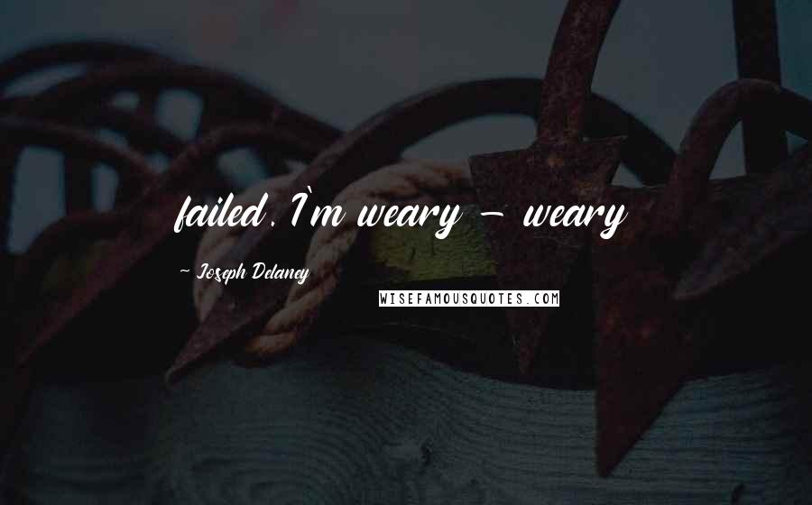 Joseph Delaney Quotes: failed. I'm weary - weary