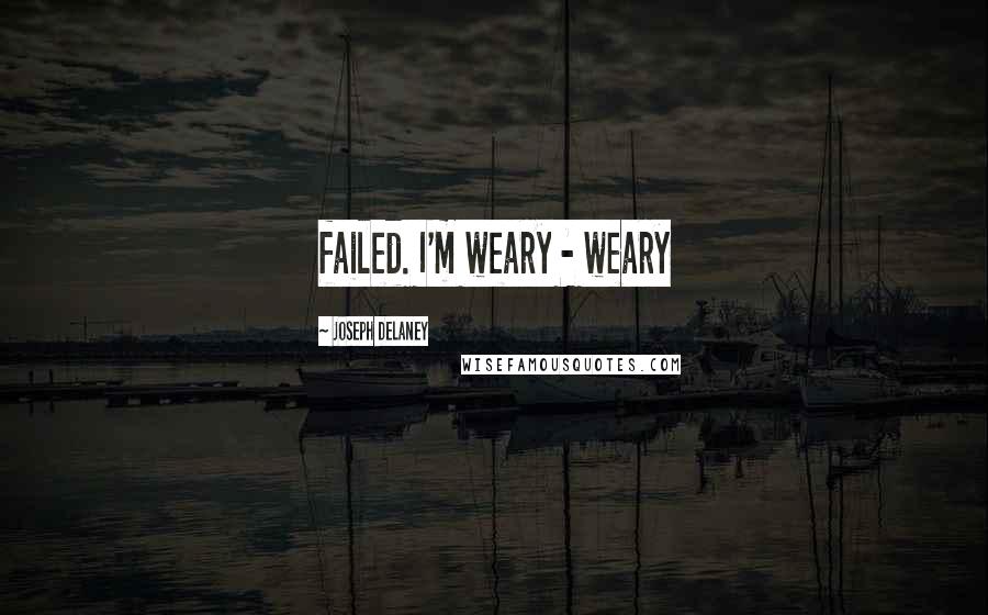 Joseph Delaney Quotes: failed. I'm weary - weary