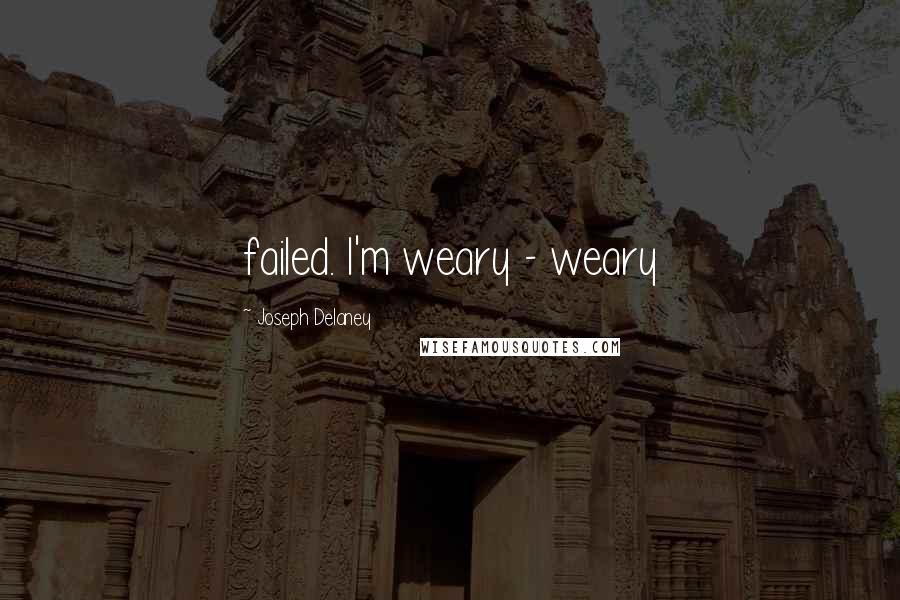 Joseph Delaney Quotes: failed. I'm weary - weary