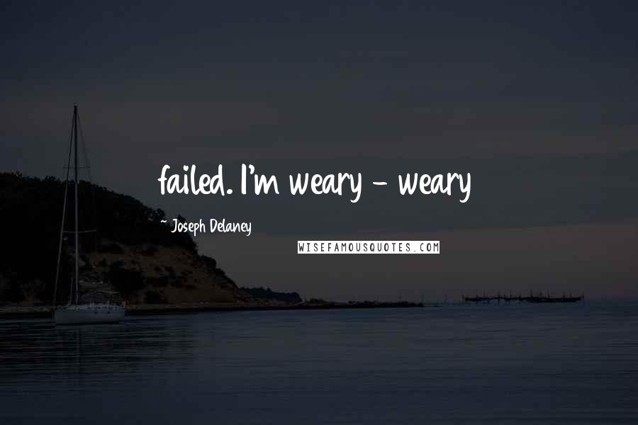 Joseph Delaney Quotes: failed. I'm weary - weary