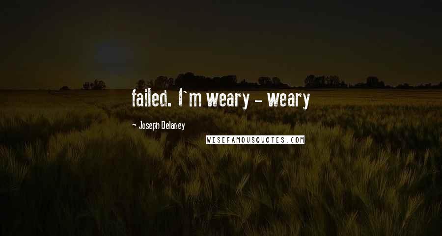 Joseph Delaney Quotes: failed. I'm weary - weary