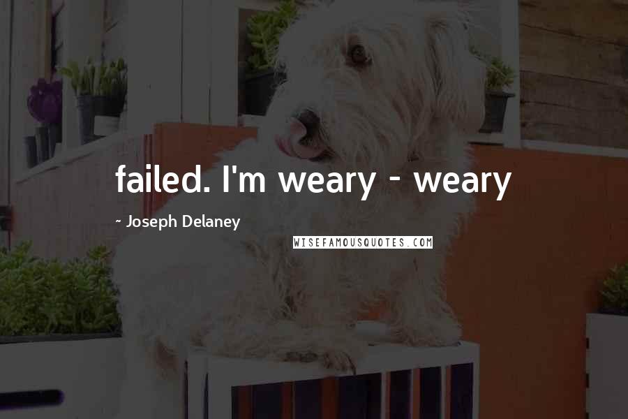 Joseph Delaney Quotes: failed. I'm weary - weary