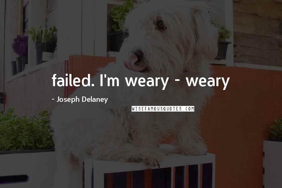 Joseph Delaney Quotes: failed. I'm weary - weary