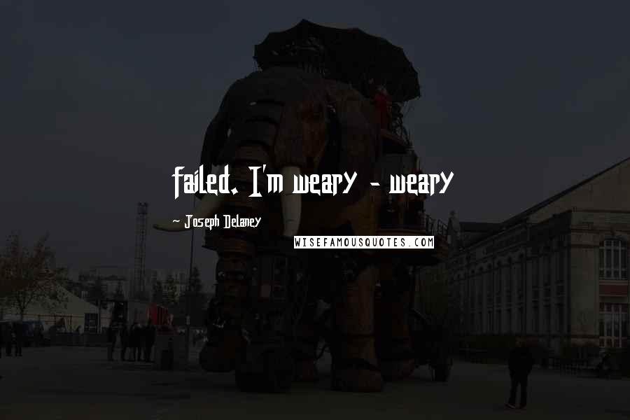 Joseph Delaney Quotes: failed. I'm weary - weary