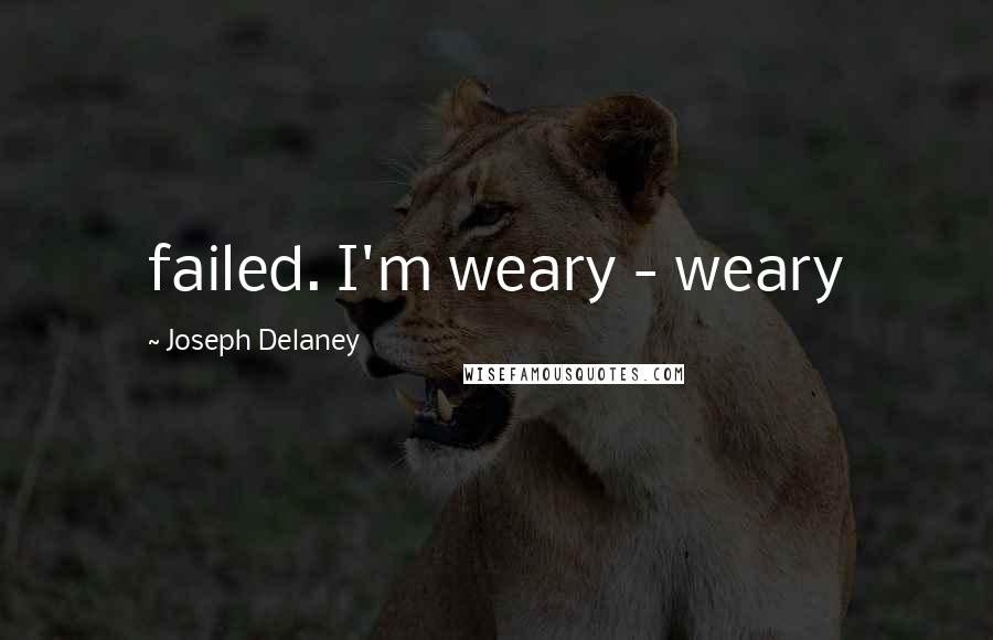 Joseph Delaney Quotes: failed. I'm weary - weary