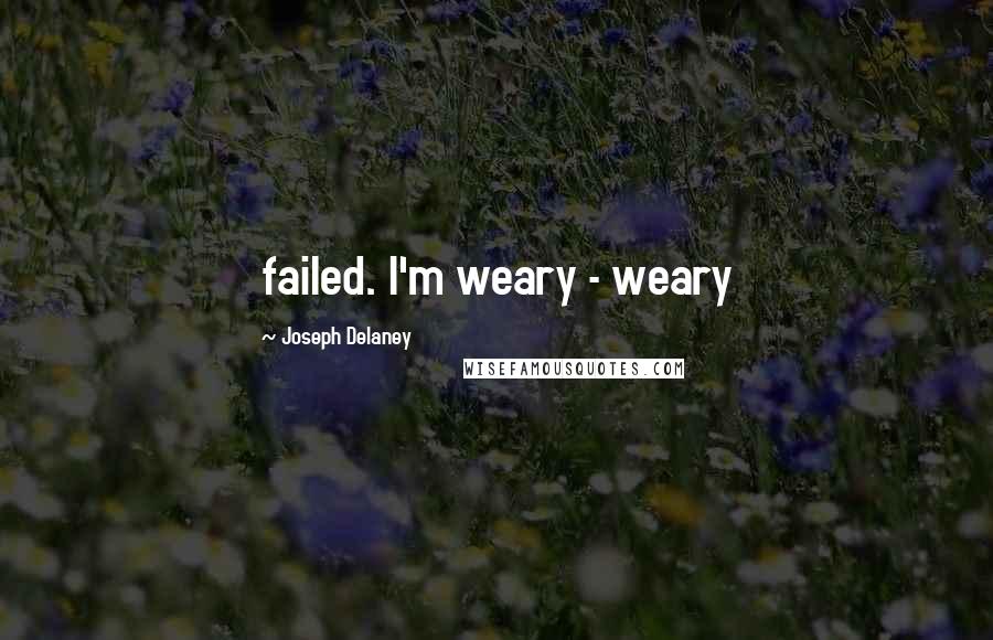 Joseph Delaney Quotes: failed. I'm weary - weary
