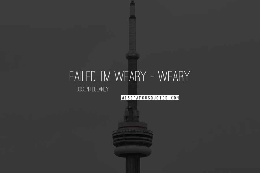 Joseph Delaney Quotes: failed. I'm weary - weary