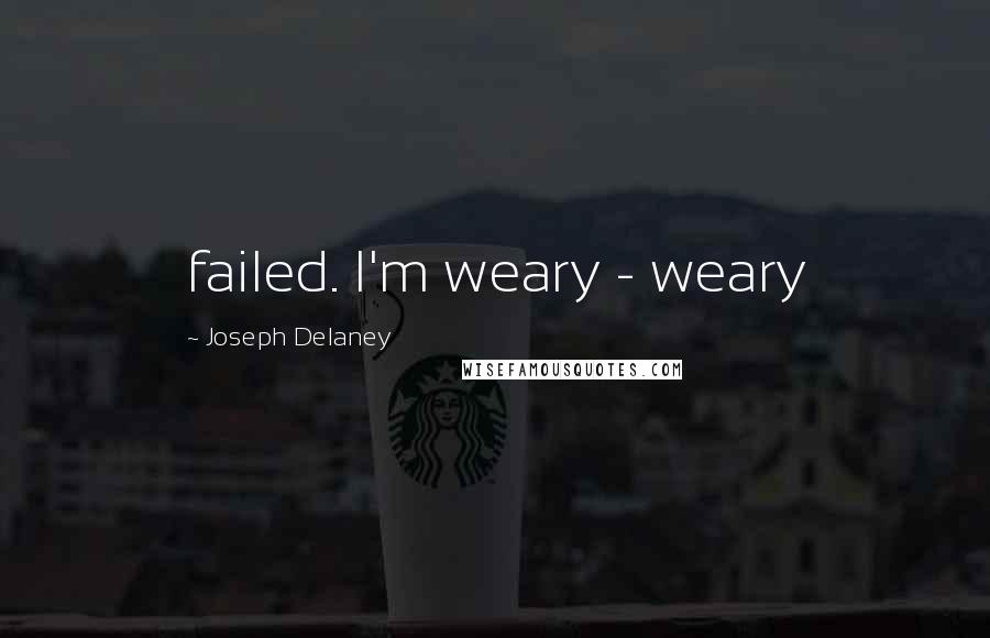 Joseph Delaney Quotes: failed. I'm weary - weary