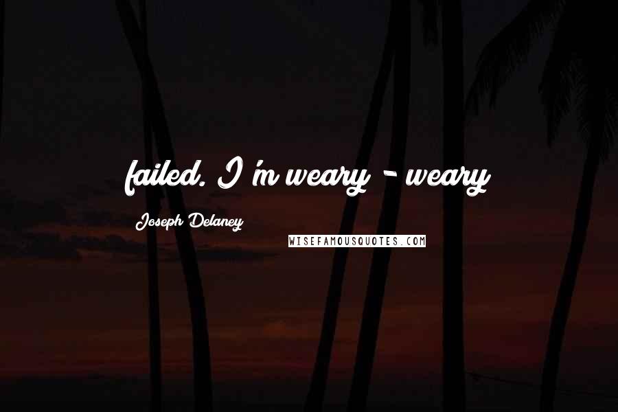 Joseph Delaney Quotes: failed. I'm weary - weary