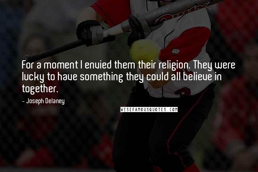 Joseph Delaney Quotes: For a moment I envied them their religion. They were lucky to have something they could all believe in together.