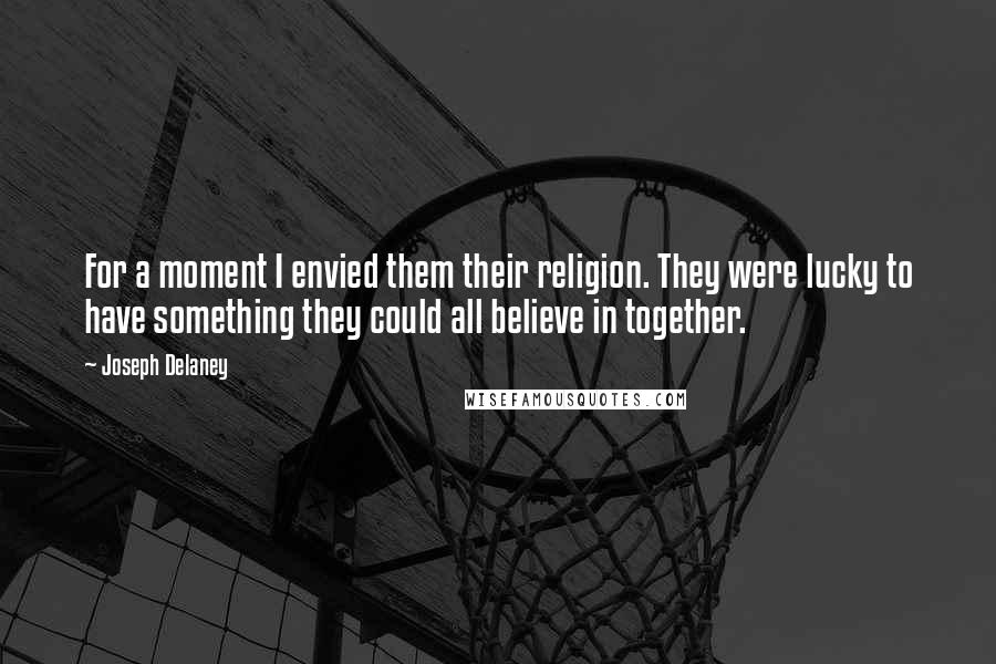 Joseph Delaney Quotes: For a moment I envied them their religion. They were lucky to have something they could all believe in together.