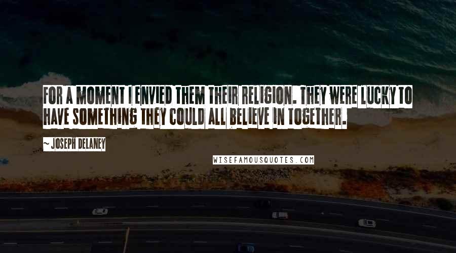 Joseph Delaney Quotes: For a moment I envied them their religion. They were lucky to have something they could all believe in together.