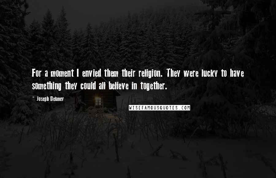 Joseph Delaney Quotes: For a moment I envied them their religion. They were lucky to have something they could all believe in together.