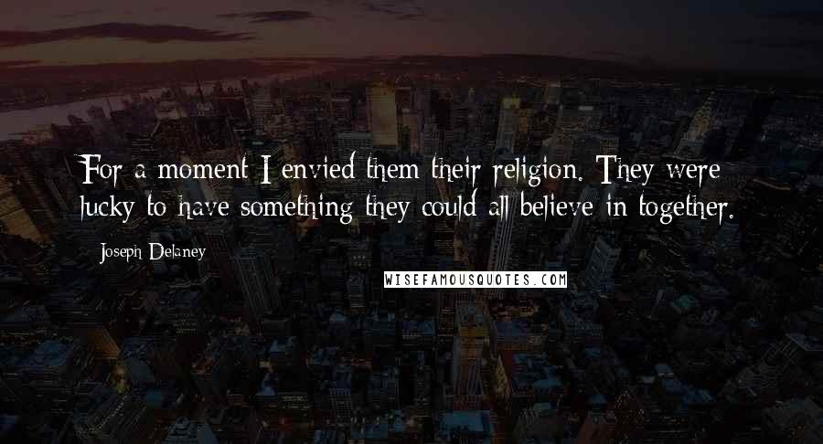 Joseph Delaney Quotes: For a moment I envied them their religion. They were lucky to have something they could all believe in together.