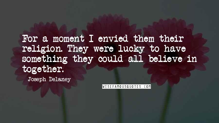 Joseph Delaney Quotes: For a moment I envied them their religion. They were lucky to have something they could all believe in together.